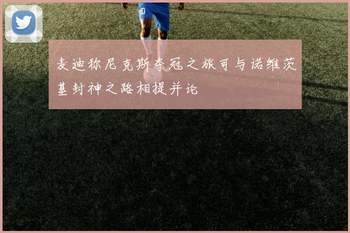 麦迪称尼克斯夺冠之旅可与诺维茨基封神之路相提并论