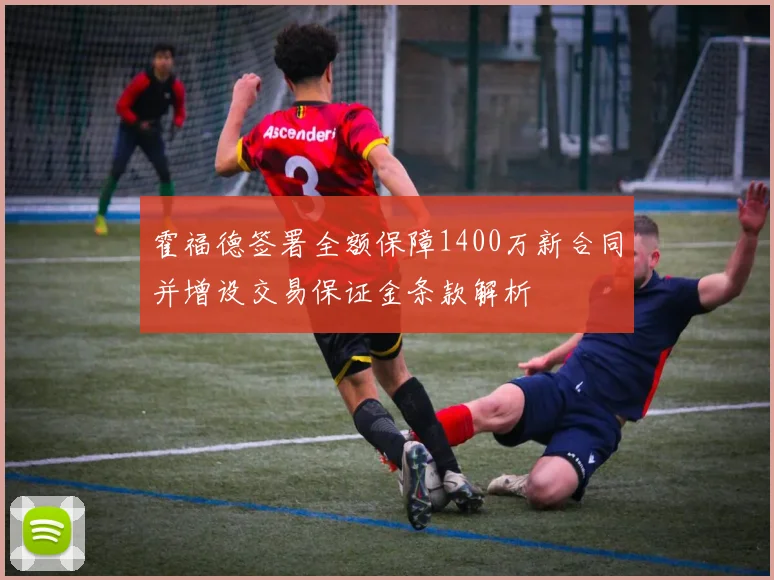 霍福德签署全额保障1400万新合同并增设交易保证金条款解析