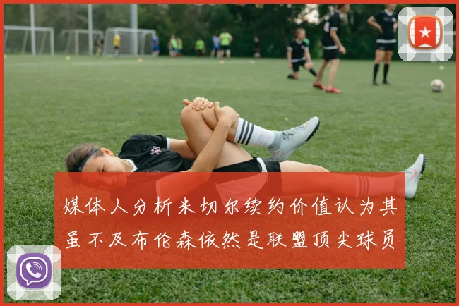 媒体人分析米切尔续约价值认为其虽不及布伦森依然是联盟顶尖球员