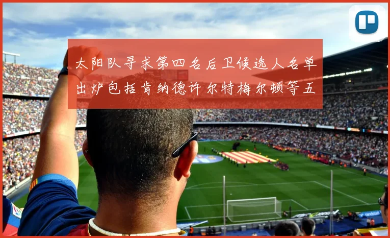 太阳队寻求第四名后卫候选人名单出炉包括肯纳德许尔特梅尔顿等五位球员